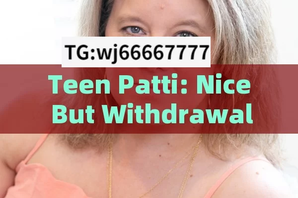 Teen Patti: Nice But Withdrawal Woes,Teen Patti Nice Withdrawal Problem: Understanding and Addressing the Issue