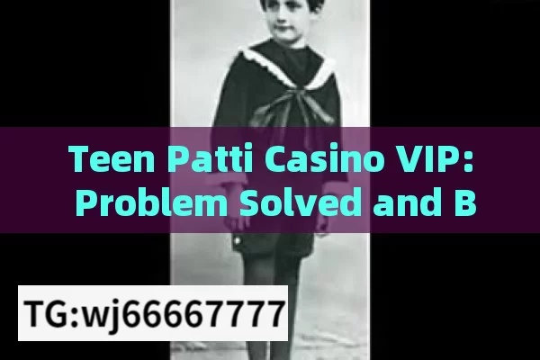 Teen Patti Casino VIP: Problem Solved and Beyond,Teen Patti Casino VIP Problem Solved: Strategies for Success