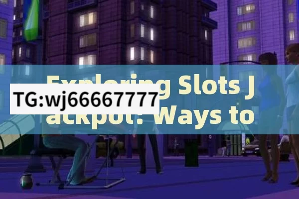 Exploring Slots Jackpot: Ways to Win，Exploring Slots Jackpot: Winning Ways