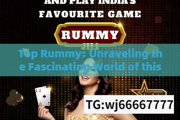 Top Rummy: Unraveling the Fascinating World of this Popular Card Game